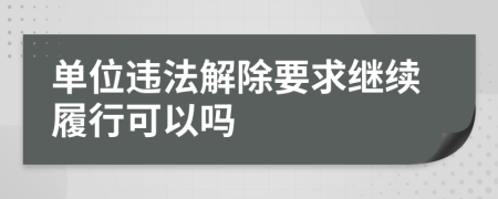 单位违法解除要求继续履行可以吗