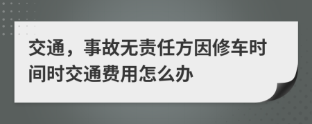 交通，事故无责任方因修车时间时交通费用怎么办