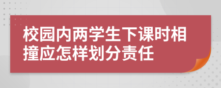 校园内两学生下课时相撞应怎样划分责任