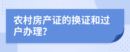 农村房产证的换证和过户办理？