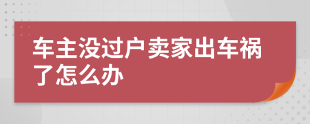 车主没过户卖家出车祸了怎么办