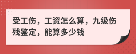 受工伤，工资怎么算，九级伤残鉴定，能算多少钱