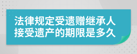 法律规定受遗赠继承人接受遗产的期限是多久