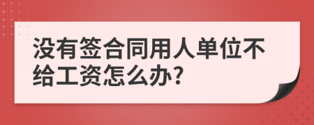 没有签合同用人单位不给工资怎么办?