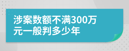 涉案数额不满300万元一般判多少年