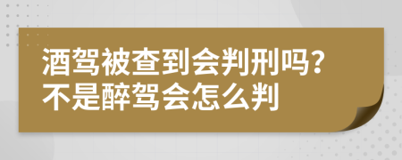 酒驾被查到会判刑吗？不是醉驾会怎么判