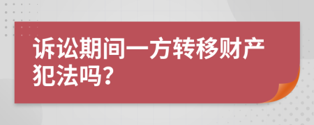 诉讼期间一方转移财产犯法吗？