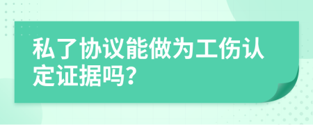 私了协议能做为工伤认定证据吗？