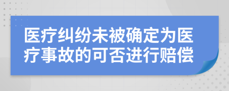 医疗纠纷未被确定为医疗事故的可否进行赔偿