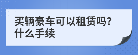 买辆豪车可以租赁吗？什么手续