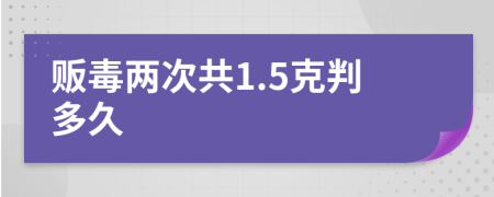 贩毒两次共1.5克判多久