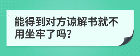 能得到对方谅解书就不用坐牢了吗？