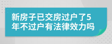 新房子已交房过户了5年不过户有法律效力吗