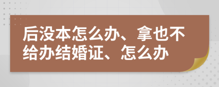 后没本怎么办、拿也不给办结婚证、怎么办