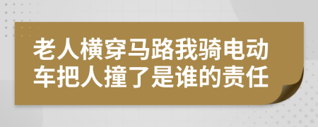 老人横穿马路我骑电动车把人撞了是谁的责任