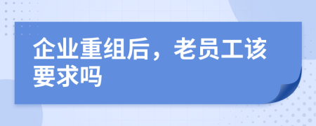 企业重组后，老员工该要求吗