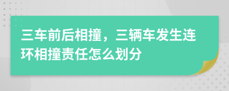 三车前后相撞，三辆车发生连环相撞责任怎么划分
