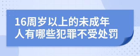 16周岁以上的未成年人有哪些犯罪不受处罚