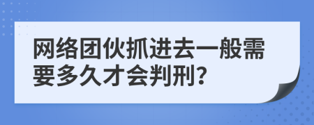 网络团伙抓进去一般需要多久才会判刑？