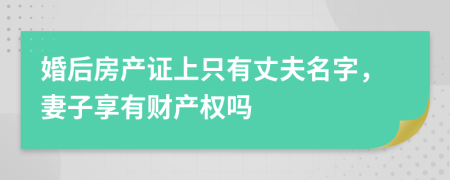 婚后房产证上只有丈夫名字，妻子享有财产权吗