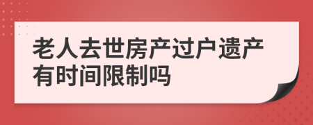 老人去世房产过户遗产有时间限制吗