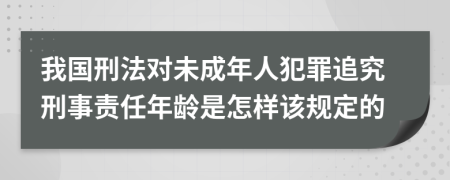 我国刑法对未成年人犯罪追究刑事责任年龄是怎样该规定的