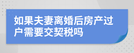 如果夫妻离婚后房产过户需要交契税吗