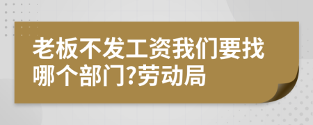 老板不发工资我们要找哪个部门?劳动局
