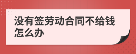 没有签劳动合同不给钱怎么办