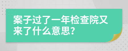 案子过了一年检查院又来了什么意思？