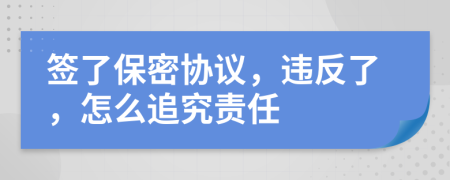 签了保密协议，违反了，怎么追究责任