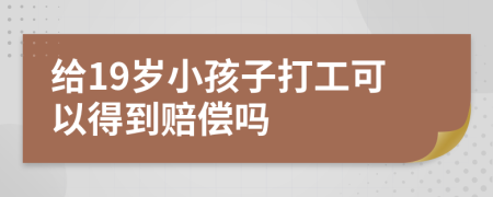 给19岁小孩子打工可以得到赔偿吗