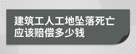 建筑工人工地坠落死亡应该赔偿多少钱