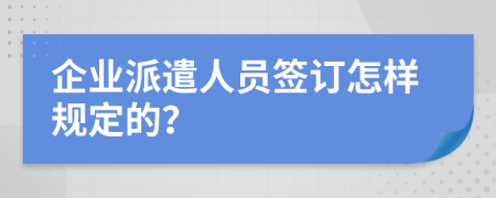 企业派遣人员签订怎样规定的？