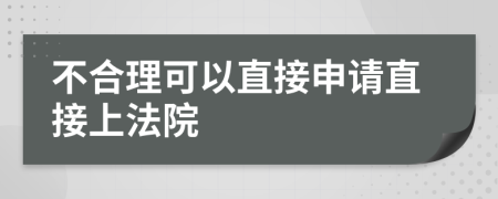 不合理可以直接申请直接上法院