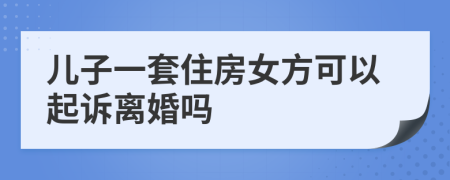 儿子一套住房女方可以起诉离婚吗