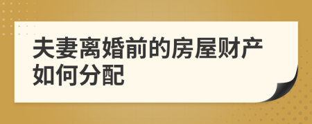 夫妻离婚前的房屋财产如何分配