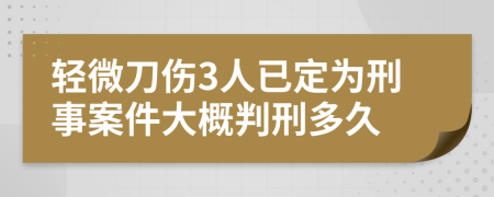 轻微刀伤3人已定为刑事案件大概判刑多久