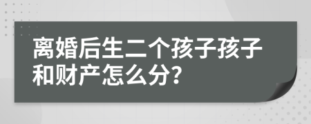 离婚后生二个孩子孩子和财产怎么分？