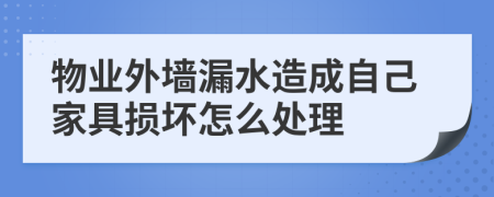 物业外墙漏水造成自己家具损坏怎么处理