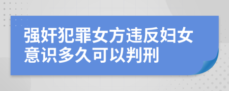 强奸犯罪女方违反妇女意识多久可以判刑