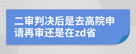 二审判决后是去高院申请再审还是在zd省