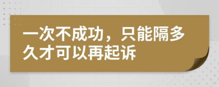 一次不成功，只能隔多久才可以再起诉