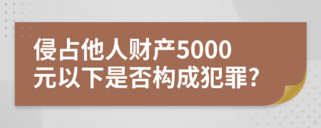 侵占他人财产5000元以下是否构成犯罪?