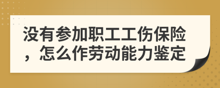 没有参加职工工伤保险，怎么作劳动能力鉴定