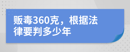 贩毒360克，根据法律要判多少年