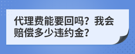 代理费能要回吗？我会赔偿多少违约金？