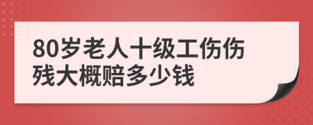 80岁老人十级工伤伤残大概赔多少钱