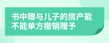 书中赠与儿子的房产能不能单方撤销赠予