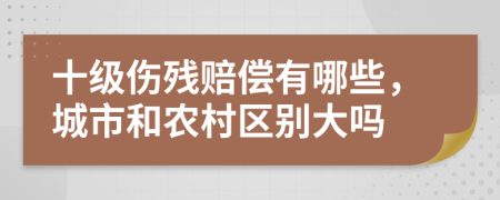 十级伤残赔偿有哪些，城市和农村区别大吗